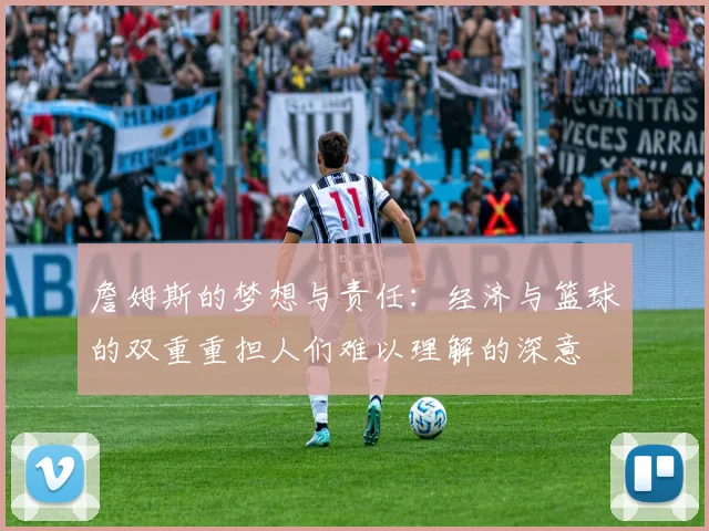 詹姆斯的梦想与责任：经济与篮球的双重重担人们难以理解的深意