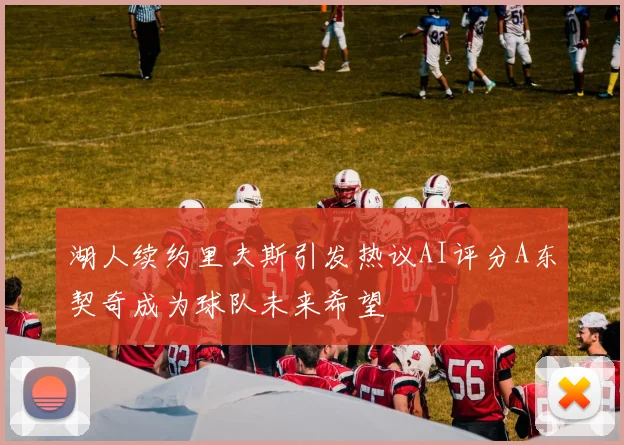 湖人续约里夫斯引发热议AI评分A东契奇成为球队未来希望