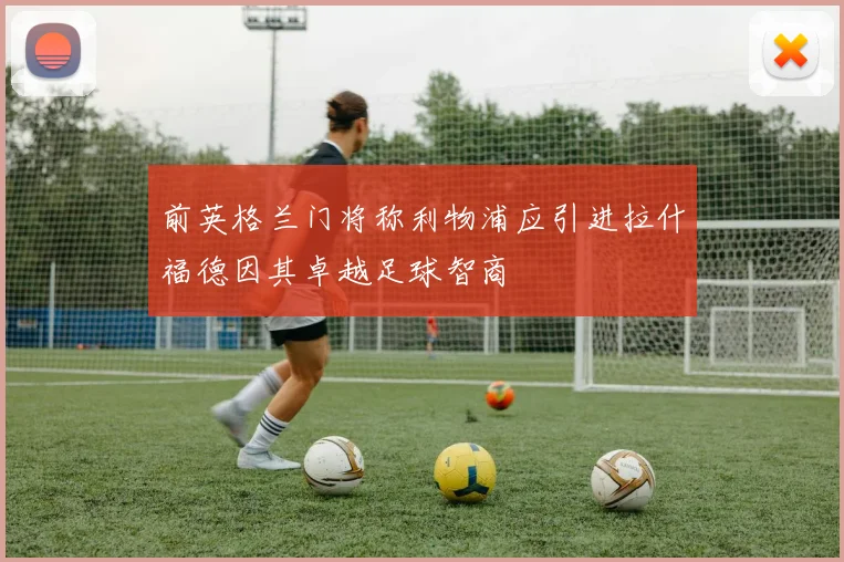 前英格兰门将称利物浦应引进拉什福德因其卓越足球智商