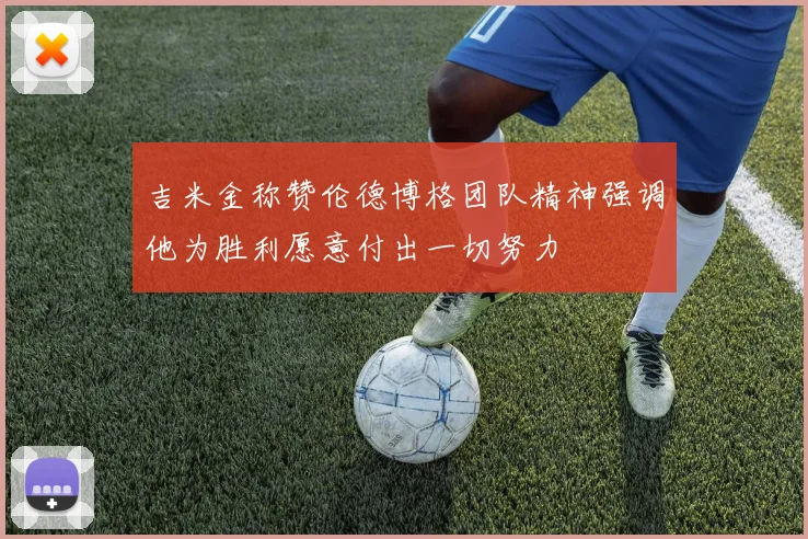 吉米金称赞伦德博格团队精神强调他为胜利愿意付出一切努力