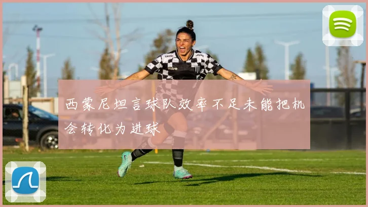 西蒙尼坦言球队效率不足未能把机会转化为进球