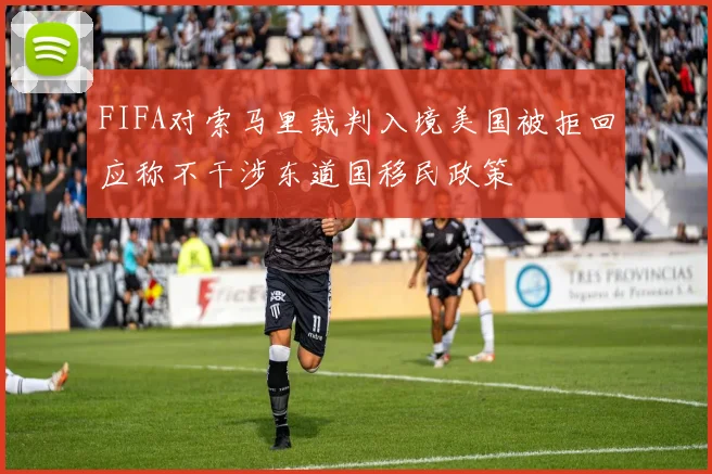 FIFA对索马里裁判入境美国被拒回应称不干涉东道国移民政策