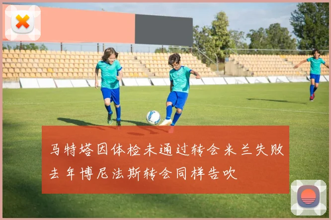 马特塔因体检未通过转会米兰失败去年博尼法斯转会同样告吹
