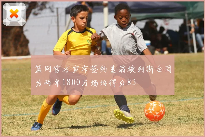 篮网官方宣布签约基翁埃利斯合同为两年1800万场均得分83