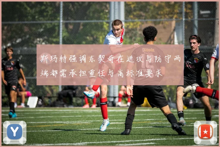 斯玛特强调东契奇在进攻与防守两端都需承担重任与高标准要求