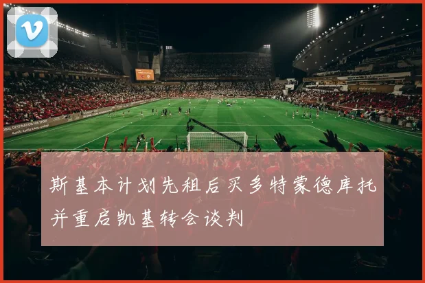 斯基本计划先租后买多特蒙德库托并重启凯基转会谈判